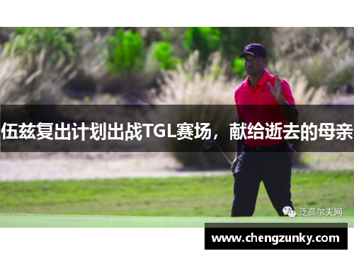 伍兹复出计划出战TGL赛场，献给逝去的母亲