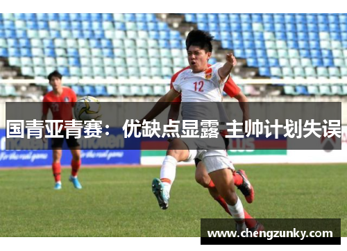 国青亚青赛：优缺点显露 主帅计划失误