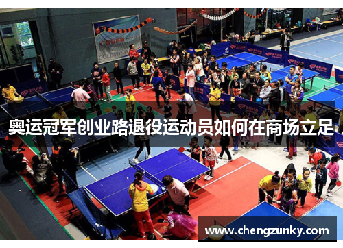 奥运冠军创业路退役运动员如何在商场立足