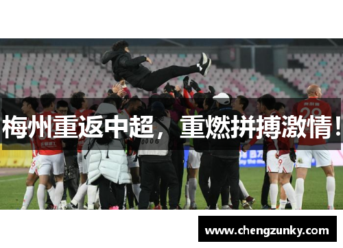 梅州重返中超，重燃拼搏激情！