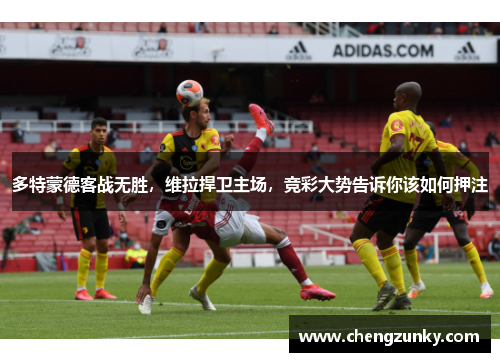 多特蒙德客战无胜，维拉捍卫主场，竞彩大势告诉你该如何押注