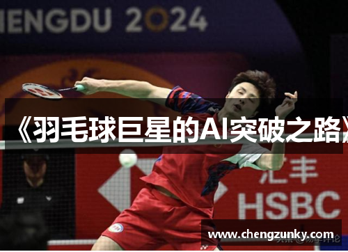 《羽毛球巨星的AI突破之路》