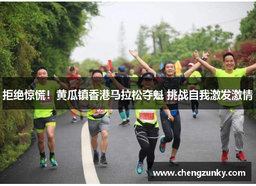 拒绝惊慌！黄瓜镇香港马拉松夺魁 挑战自我激发激情